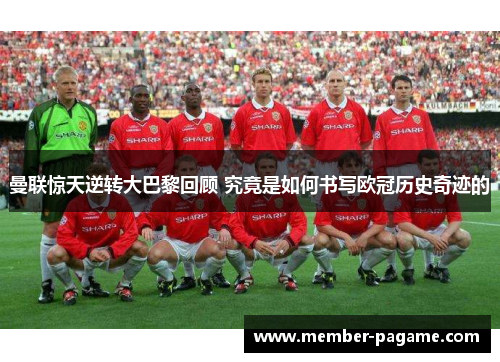 曼联惊天逆转大巴黎回顾 究竟是如何书写欧冠历史奇迹的 曼联惊天逆转大巴黎回顾 究竟是如何书写欧冠历史奇迹的