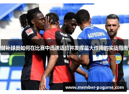 替补球员如何在比赛中迅速适应并发挥最大作用的实战指南 替补球员如何在比赛中迅速适应并发挥最大作用的实战指南