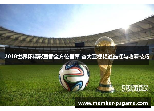 2018世界杯精彩直播全方位指南 各大卫视频道选择与收看技巧 2018世界杯精彩直播全方位指南 各大卫视频道选择与收看技巧