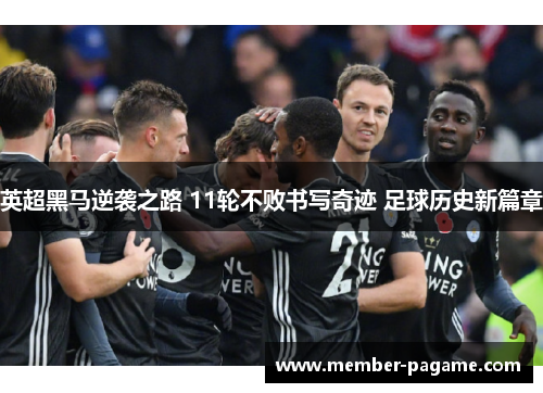 英超黑马逆袭之路 11轮不败书写奇迹 足球历史新篇章 英超黑马逆袭之路 11轮不败书写奇迹 足球历史新篇章