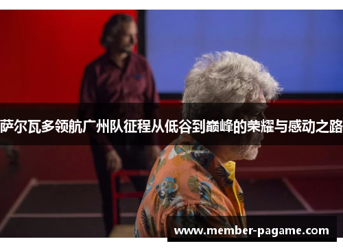 萨尔瓦多领航广州队征程从低谷到巅峰的荣耀与感动之路 萨尔瓦多领航广州队征程从低谷到巅峰的荣耀与感动之路