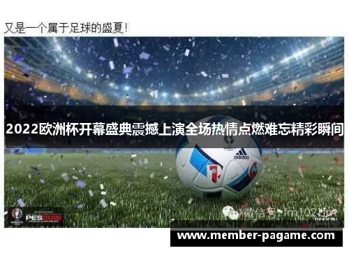 2022欧洲杯开幕盛典震撼上演全场热情点燃难忘精彩瞬间 2022欧洲杯开幕盛典震撼上演全场热情点燃难忘精彩瞬间