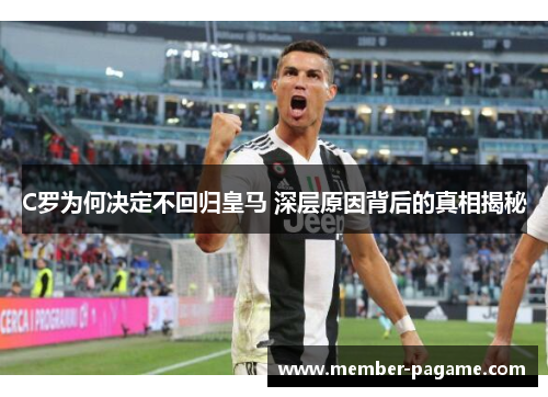 C罗为何决定不回归皇马 深层原因背后的真相揭秘 C罗为何决定不回归皇马 深层原因背后的真相揭秘