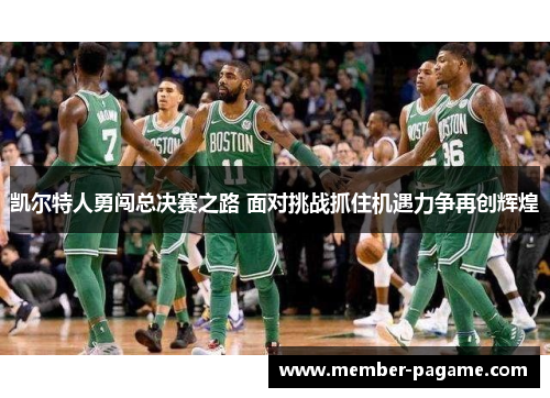 凯尔特人勇闯总决赛之路 面对挑战抓住机遇力争再创辉煌 凯尔特人勇闯总决赛之路 面对挑战抓住机遇力争再创辉煌