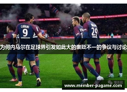 为何内马尔在足球界引发如此大的褒贬不一的争议与讨论 为何内马尔在足球界引发如此大的褒贬不一的争议与讨论