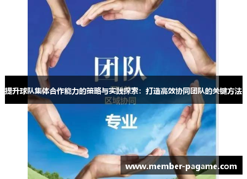 提升球队集体合作能力的策略与实践探索:打造高效协同团队的关键方法 提升球队集体合作能力的策略与实践探索:打造高效协同团队的关键方法