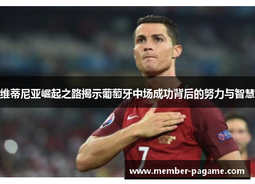 维蒂尼亚崛起之路揭示葡萄牙中场成功背后的努力与智慧