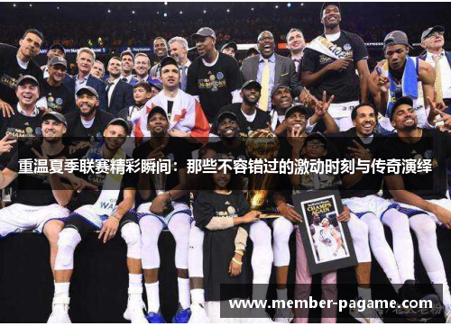 重温夏季联赛精彩瞬间：那些不容错过的激动时刻与传奇演绎