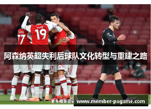 阿森纳英超失利后球队文化转型与重建之路 阿森纳英超失利后球队文化转型与重建之路