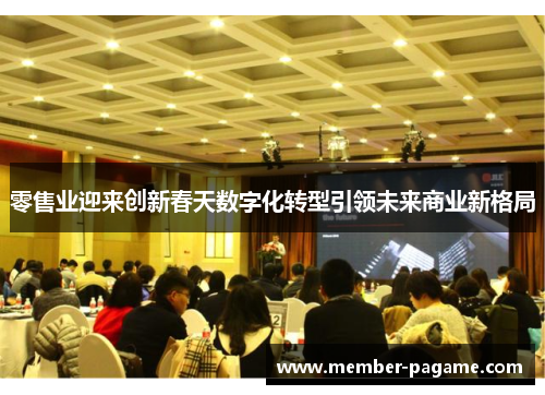 零售业迎来创新春天数字化转型引领未来商业新格局 零售业迎来创新春天数字化转型引领未来商业新格局