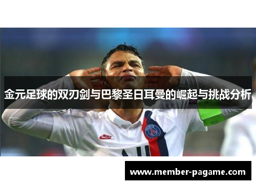 金元足球的双刃剑与巴黎圣日耳曼的崛起与挑战分析