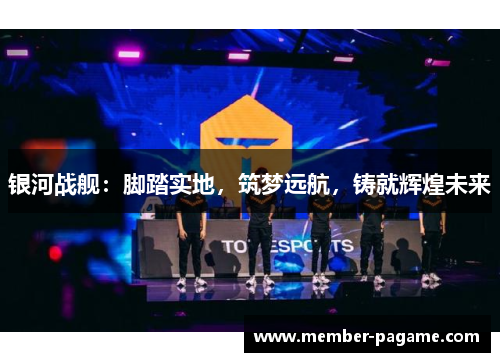 银河战舰：脚踏实地，筑梦远航，铸就辉煌未来