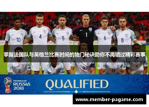 掌握法国队与英格兰比赛时间的独门秘诀助你不再错过精彩赛事