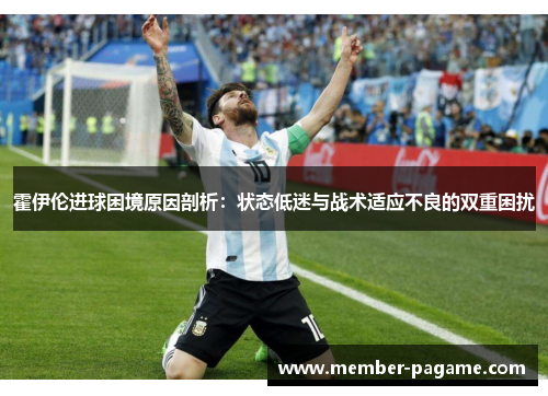 霍伊伦进球困境原因剖析：状态低迷与战术适应不良的双重困扰