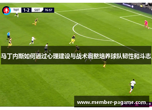 马丁内斯如何通过心理建设与战术调整培养球队韧性和斗志