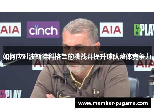 如何应对波斯特科格鲁的挑战并提升球队整体竞争力 如何应对波斯特科格鲁的挑战并提升球队整体竞争力