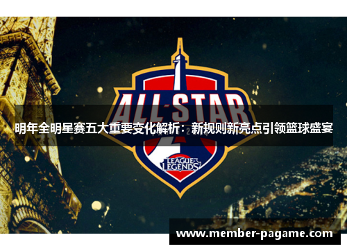 明年全明星赛五大重要变化解析:新规则新亮点引领篮球盛宴 明年全明星赛五大重要变化解析:新规则新亮点引领篮球盛宴