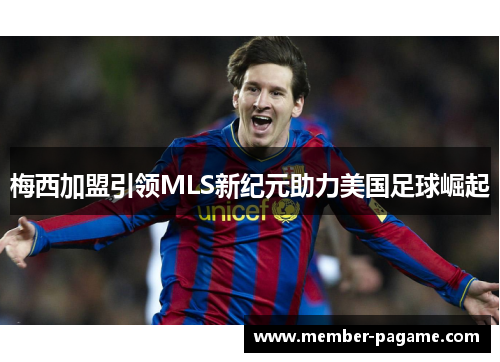 梅西加盟引领MLS新纪元助力美国足球崛起 梅西加盟引领MLS新纪元助力美国足球崛起