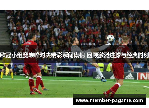 欧冠小组赛巅峰对决精彩瞬间集锦 回顾激烈进球与经典时刻