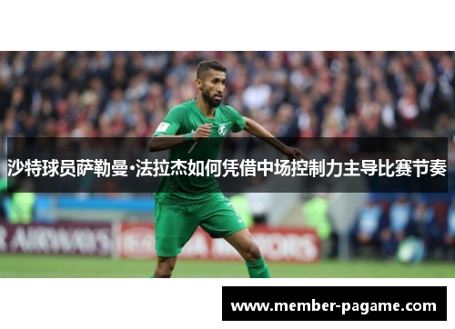 沙特球员萨勒曼·法拉杰如何凭借中场控制力主导比赛节奏 沙特球员萨勒曼·法拉杰如何凭借中场控制力主导比赛节奏