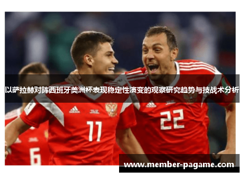 以萨拉赫对阵西班牙美洲杯表现稳定性演变的观察研究趋势与技战术分析 以萨拉赫对阵西班牙美洲杯表现稳定性演变的观察研究趋势与技战术分析