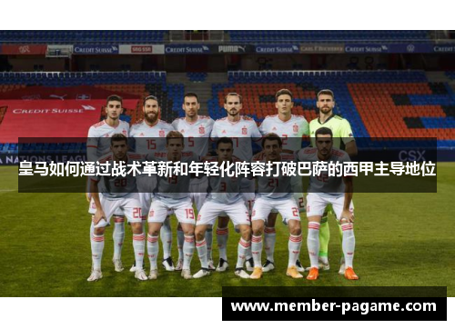 皇马如何通过战术革新和年轻化阵容打破巴萨的西甲主导地位