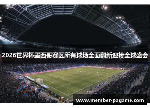 2026世界杯墨西哥赛区所有球场全面翻新迎接全球盛会