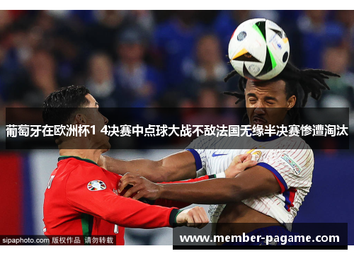 葡萄牙在欧洲杯1 4决赛中点球大战不敌法国无缘半决赛惨遭淘汰 葡萄牙在欧洲杯1 4决赛中点球大战不敌法国无缘半决赛惨遭淘汰