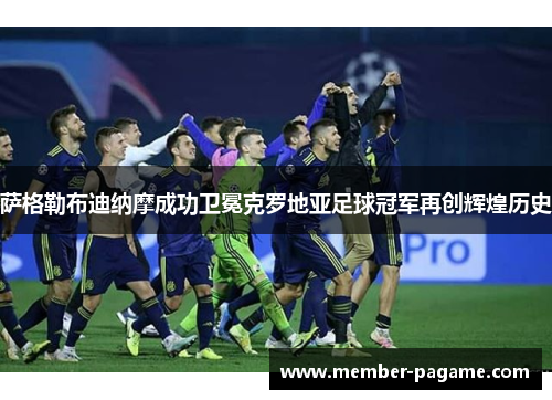 萨格勒布迪纳摩成功卫冕克罗地亚足球冠军再创辉煌历史