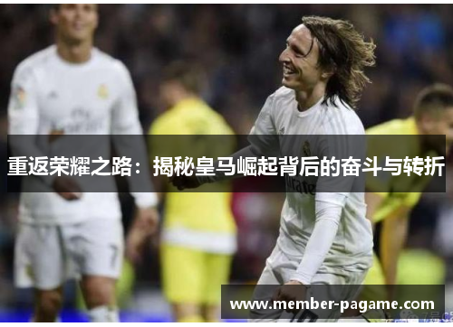 重返荣耀之路：揭秘皇马崛起背后的奋斗与转折