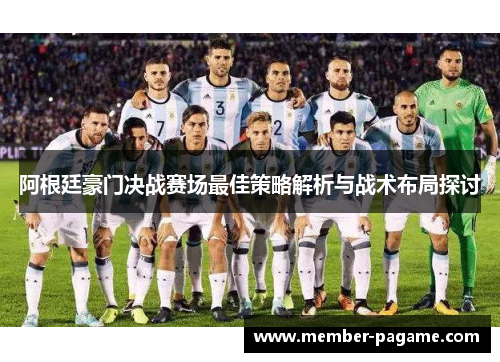 阿根廷豪门决战赛场最佳策略解析与战术布局探讨