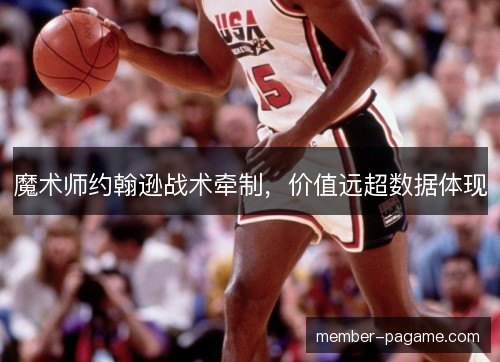 魔术师约翰逊战术牵制，价值远超数据体现
