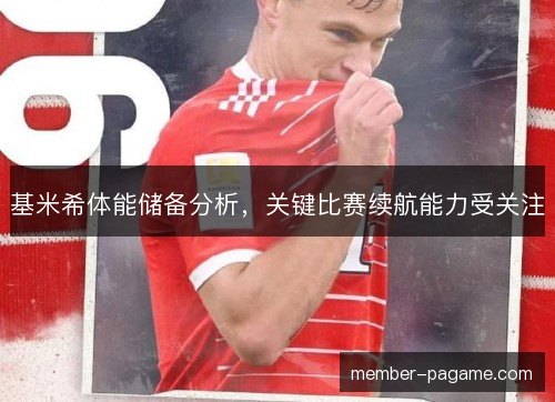 基米希体能储备分析，关键比赛续航能力受关注